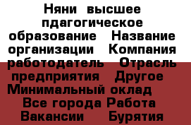 Няни. высшее пдагогическое образование › Название организации ­ Компания-работодатель › Отрасль предприятия ­ Другое › Минимальный оклад ­ 1 - Все города Работа » Вакансии   . Бурятия респ.